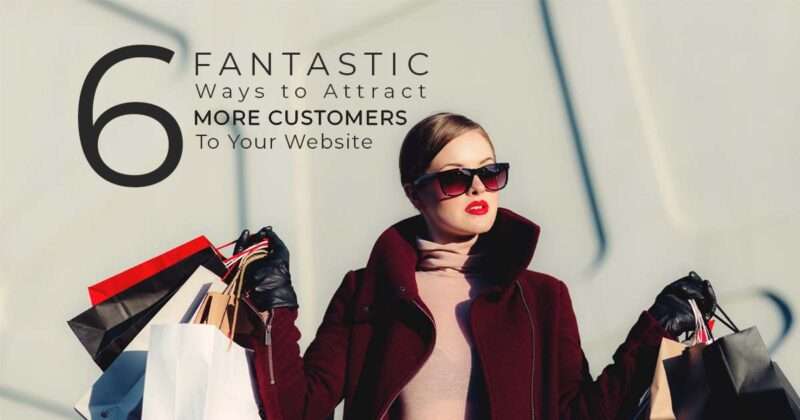 6 Fantastic Ways to Attract More Customers to Your Website 