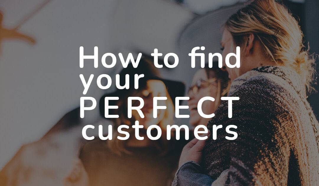 Find your perfect customers – How to find the ideal clients for your business.