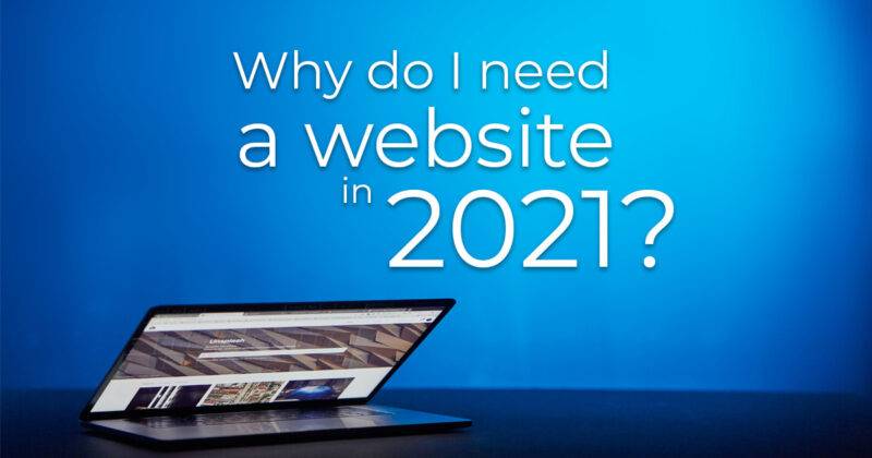 Why do I need a website in 2021? Top 8 reasons you can’t afford not to.